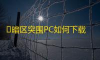 ​暗区突围PC如何下载�？暗区突围PC下载教程来了，1分钟搞定